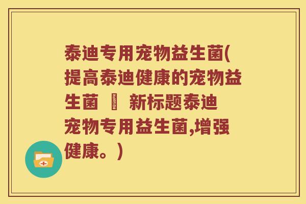 泰迪专用宠物益生菌(提高泰迪健康的宠物益生菌 – 新标题泰迪宠物专用益生菌,增强健康。)