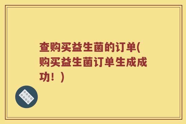查购买益生菌的订单(购买益生菌订单生成成功！)