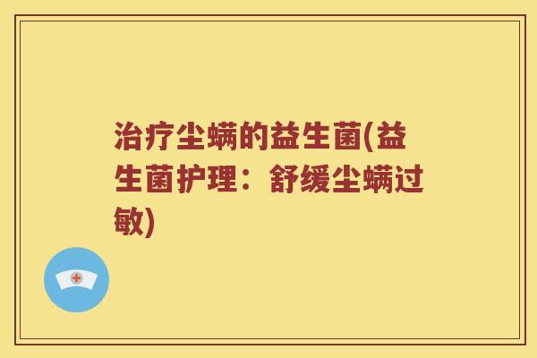 尘螨的益生菌(益生菌护理:舒缓尘螨) 尘螨的益生菌(益生菌护理:舒缓尘螨)