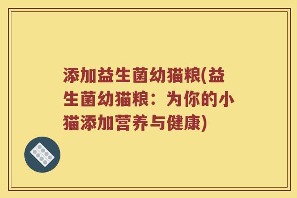 添加益生菌幼猫粮(益生菌幼猫粮：为你的小猫添加营养与健康)
