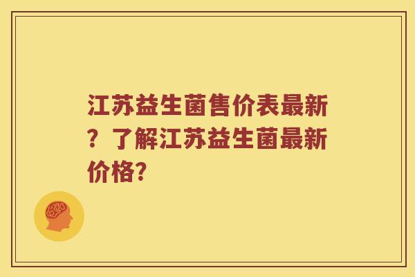江苏益生菌售价表新？了解江苏益生菌新价格？