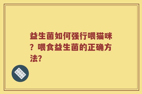 益生菌如何强行喂猫咪？喂食益生菌的正确方法？