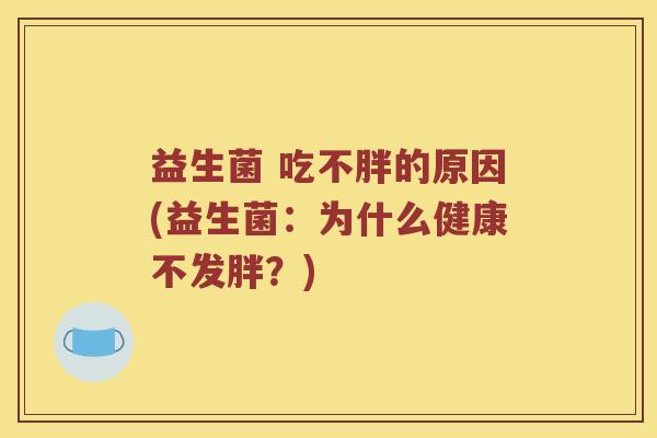 益生菌 吃不胖的原因(益生菌：为什么健康不发胖？)
