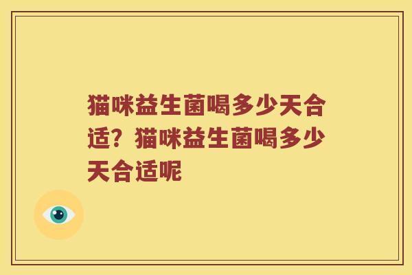 猫咪益生菌喝多少天合适？猫咪益生菌喝多少天合适呢