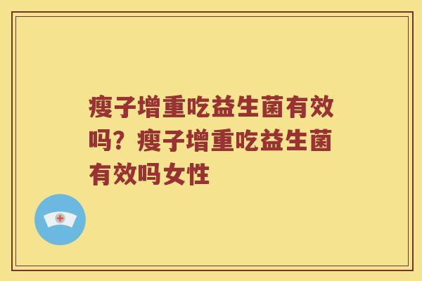 瘦子增重吃益生菌有效吗？瘦子增重吃益生菌有效吗女性
