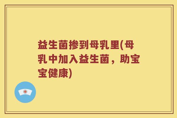 益生菌掺到母乳里(母乳中加入益生菌，助宝宝健康)