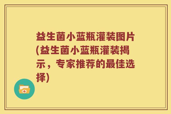 益生菌小蓝瓶灌装图片(益生菌小蓝瓶灌装揭示，专家推荐的最佳选择)