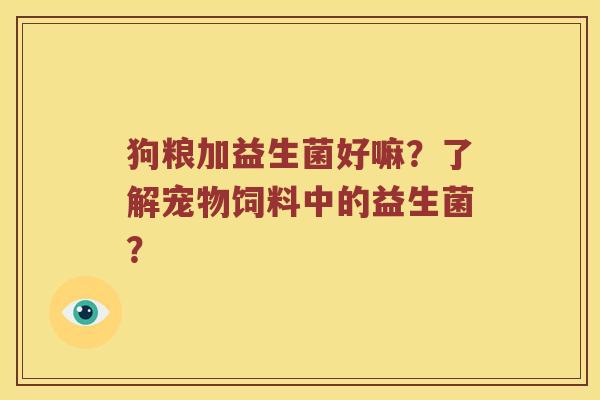 狗粮加益生菌好嘛?了解宠物饲料中的益生菌? 狗粮加益生菌好嘛?了解宠物饲料中的益生菌?