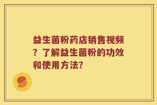 益生菌粉药店销售视频？了解益生菌粉的功效和使用方法？
