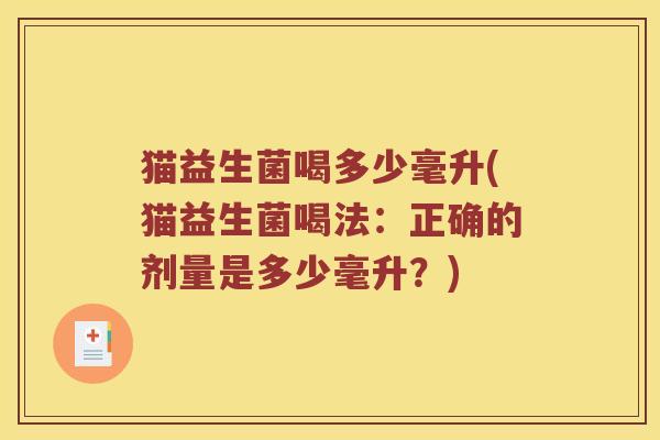 猫益生菌喝多少毫升(猫益生菌喝法：正确的剂量是多少毫升？)