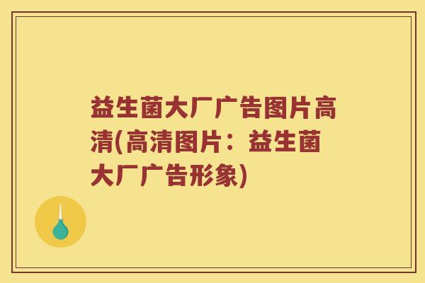 益生菌大厂广告图片高清(高清图片：益生菌大厂广告形象)