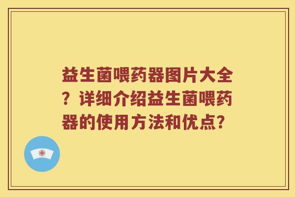 益生菌喂药器图片大全？详细介绍益生菌喂药器的使用方法和优点？