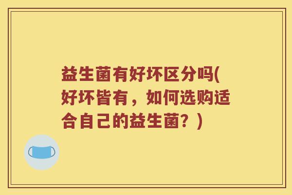 益生菌有好坏区分吗(好坏皆有，如何选购适合自己的益生菌？)