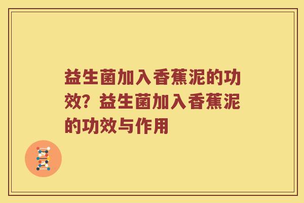 益生菌加入香蕉泥的功效？益生菌加入香蕉泥的功效与作用