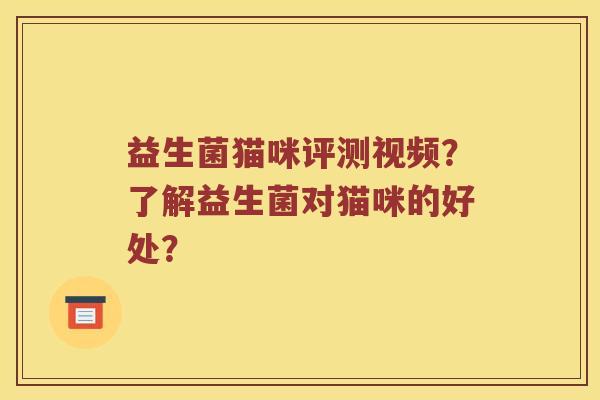 益生菌猫咪评测视频?了解益生菌对猫咪的好处? 益生菌猫咪评测视频?了解益生菌对猫咪的好处?