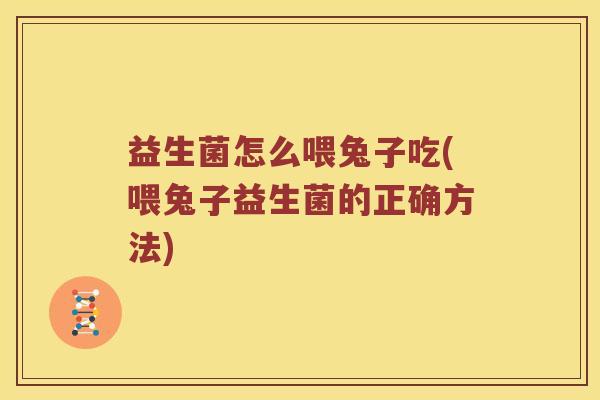 益生菌怎么喂兔子吃(喂兔子益生菌的正确方法)