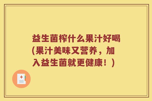 益生菌榨什么果汁好喝(果汁美味又营养，加入益生菌就更健康！)
