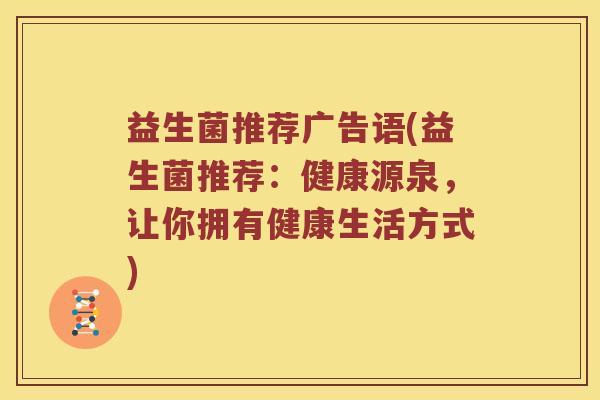 益生菌推荐广告语(益生菌推荐：健康源泉，让你拥有健康生活方式)