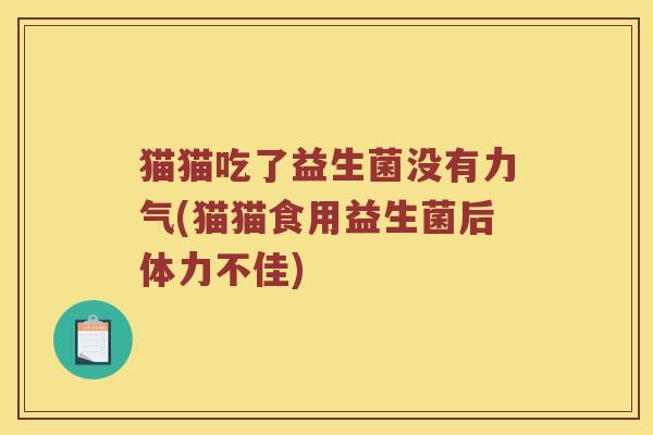 猫猫吃了益生菌没有力气(猫猫食用益生菌后体力不佳)