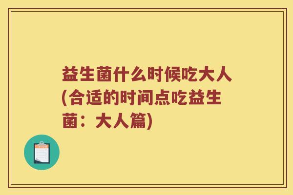 益生菌什么时候吃大人(合适的时间点吃益生菌：大人篇)