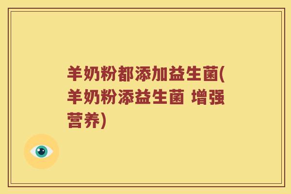 羊奶粉都添加益生菌(羊奶粉添益生菌 增强营养)