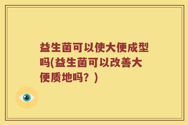 益生菌可以使大便成型吗(益生菌可以改善大便质地吗？)