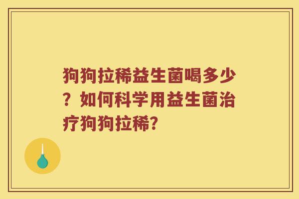 狗狗拉稀益生菌喝多少？如何科学用益生菌治疗狗狗拉稀？