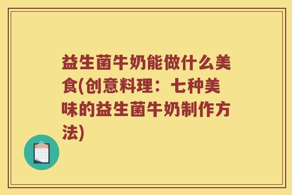 益生菌牛奶能做什么美食(创意料理：七种美味的益生菌牛奶制作方法)
