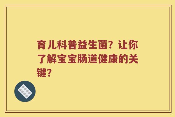 育儿科普益生菌？让你了解宝宝肠道健康的关键？