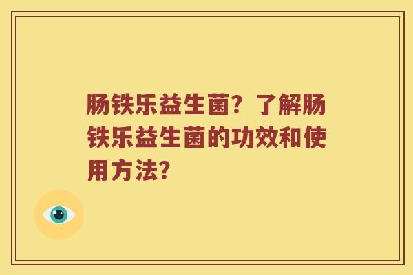 肠铁乐益生菌？了解肠铁乐益生菌的功效和使用方法？