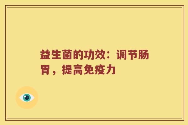 益生菌的功效：调节肠胃，提高免疫力