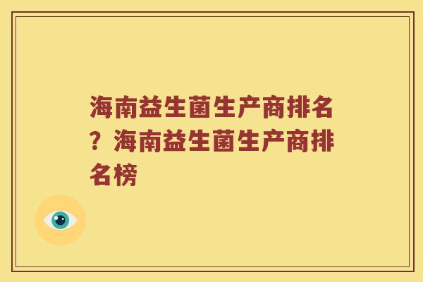 海南益生菌生产商排名？海南益生菌生产商排名榜