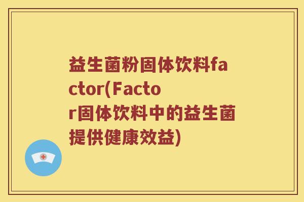 益生菌粉固体饮料factor(Factor固体饮料中的益生菌提供健康效益)