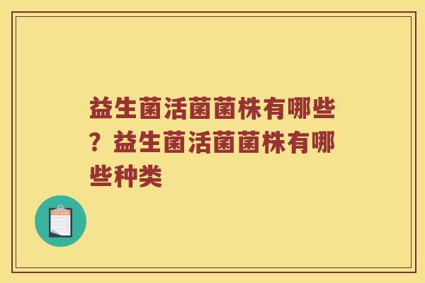 益生菌活菌菌株有哪些？益生菌活菌菌株有哪些种类