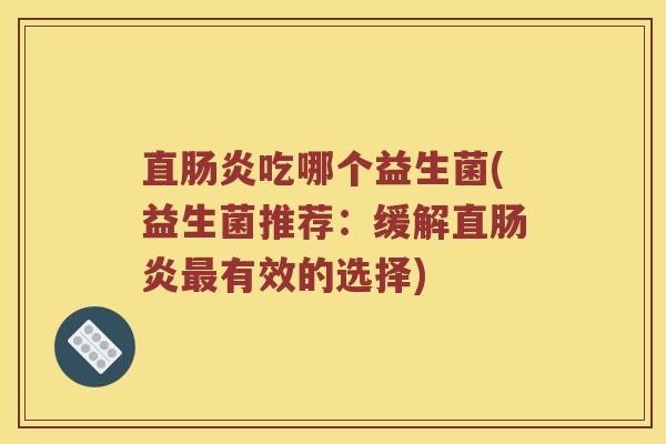 直肠炎吃哪个益生菌(益生菌推荐：缓解直肠炎最有效的选择)
