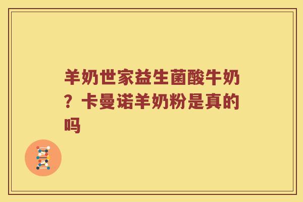 羊奶世家益生菌酸牛奶？卡曼诺羊奶粉是真的吗
