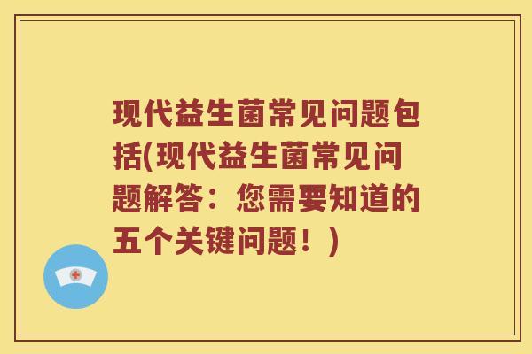 现代益生菌常见问题包括(现代益生菌常见问题解答：您需要知道的五个关键问题！)