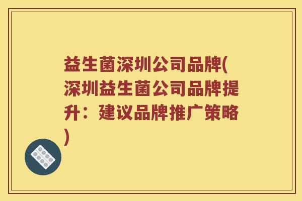 益生菌深圳公司品牌(深圳益生菌公司品牌提升：建议品牌推广策略)