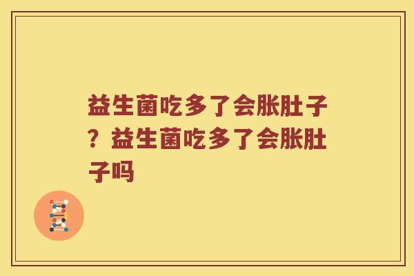 益生菌吃多了会胀肚子？益生菌吃多了会胀肚子吗