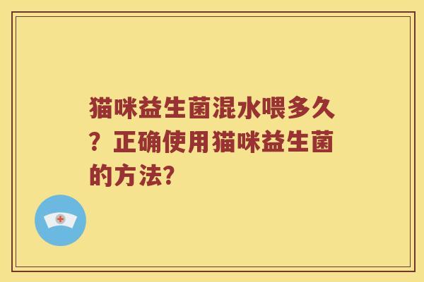 猫咪益生菌混水喂多久？正确使用猫咪益生菌的方法？
