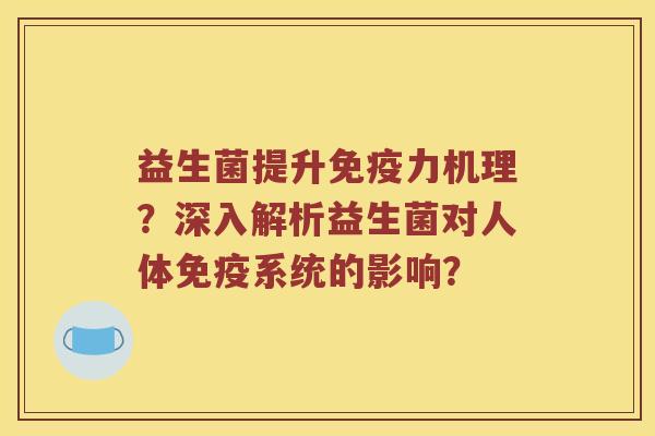 益生菌提升免疫力机理？深入解析益生菌对人体免疫系统的影响？