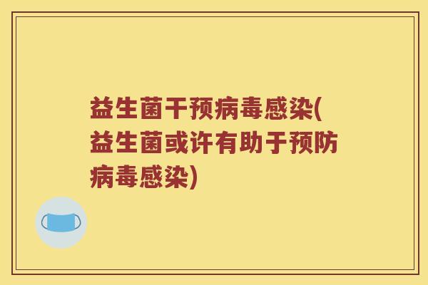 益生菌干预病毒感染(益生菌或许有助于预防病毒感染)