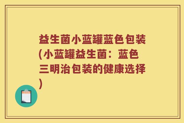 益生菌小蓝罐蓝色包装(小蓝罐益生菌：蓝色三明治包装的健康选择)