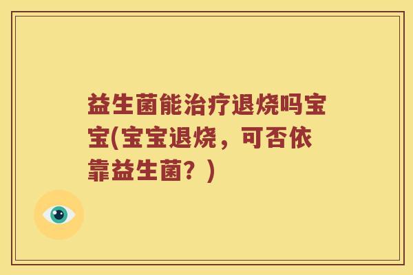 益生菌能治疗退烧吗宝宝(宝宝退烧，可否依靠益生菌？)