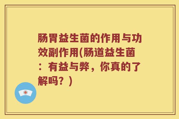 肠胃益生菌的作用与功效副作用(肠道益生菌：有益与弊，你真的了解吗？)