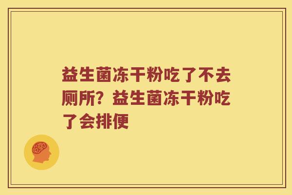 益生菌冻干粉吃了不去厕所？益生菌冻干粉吃了会排便
