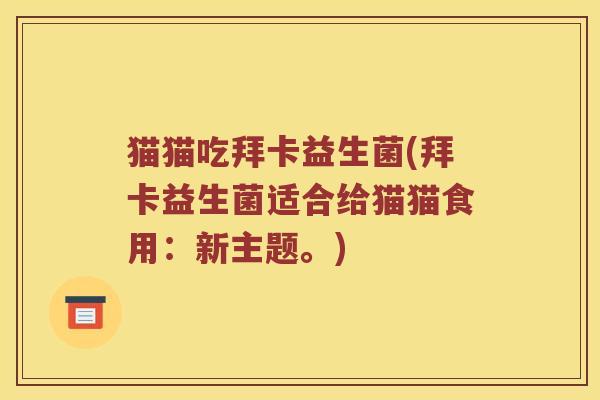 猫猫吃拜卡益生菌(拜卡益生菌适合给猫猫食用：新主题。)