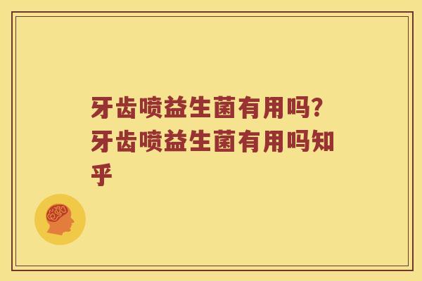 牙齿喷益生菌有用吗？牙齿喷益生菌有用吗知乎