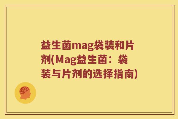 益生菌mag袋装和片剂(Mag益生菌：袋装与片剂的选择指南)