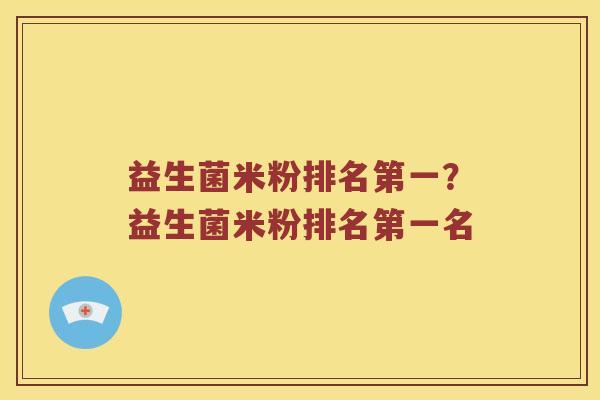 益生菌米粉排名第一？益生菌米粉排名第一名